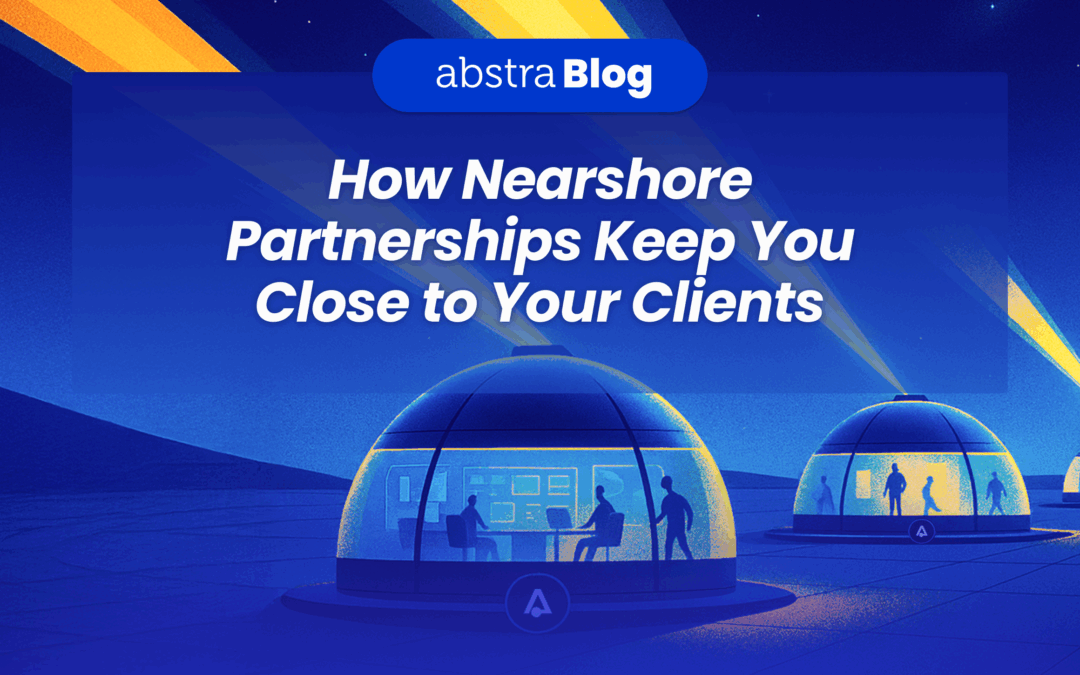 How Nearshore Partnerships Keep You Close to Your Clients 